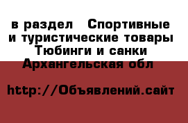  в раздел : Спортивные и туристические товары » Тюбинги и санки . Архангельская обл.